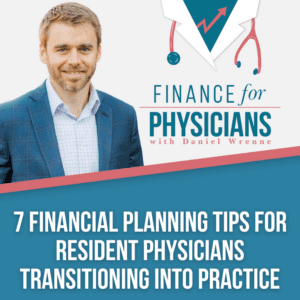 7 Financial Planning Tips For Resident Physicians Transitioning Into Practice