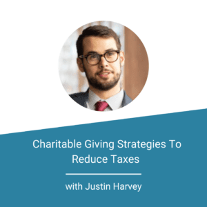 Featured Image Charitable Giving Strategies To Reduce Taxes With Justin Harvey
