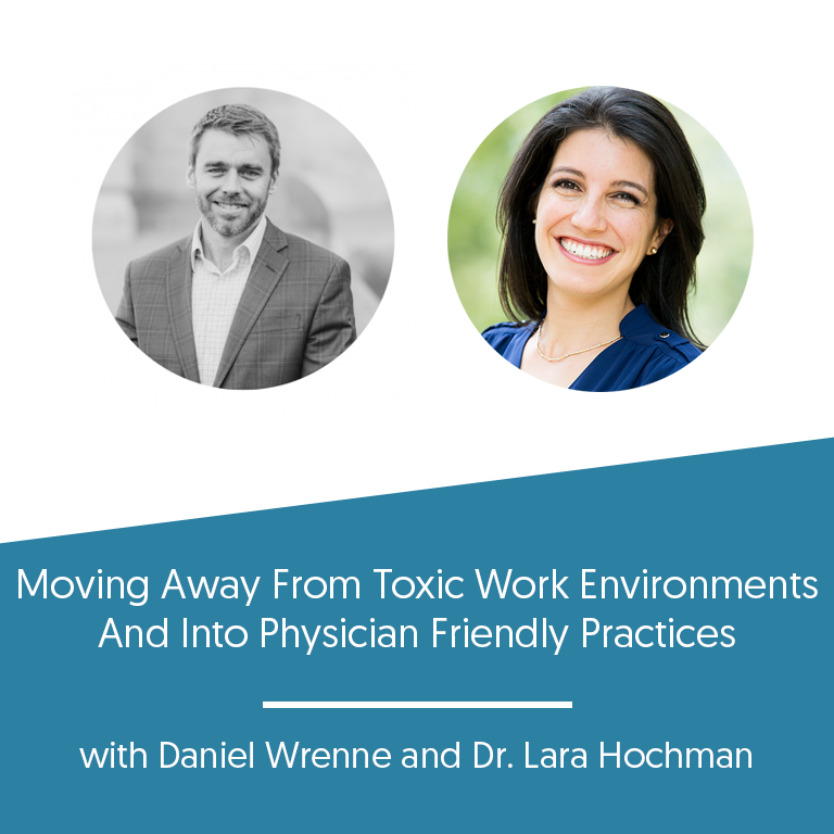 Moving Away From Toxic Work Environments And Into Physician Friendly Practices w/ Dr. Lara Hochman