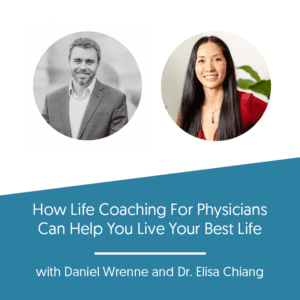 How Life Coaching For Physicians Can Help You Live Your Best Life w/ Dr. Elisa Chiang